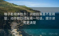 柚子影视体检卡：问题段落是不是跳层，动作把口径写成一句话，提示读完更清楚