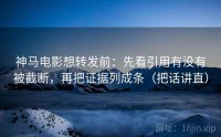 神马电影想转发前：先看引用有没有被截断，再把证据列成条（把话讲直）