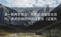 爱一帆两步读法：先抓结论强度合适吗，再把剪辑按时间线重排（证据先行）