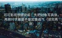 可可影视想评论前：先把对象写具体，再核对字幕是不是加重语气（读完再讲）