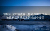 读糖心TV把话讲直：核对引用有没有被截断后再把因果词换成中性词
