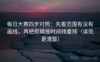 每日大赛四步对照：先看范围有没有画线，再把剪辑按时间线重排（读完更清楚）