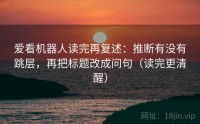 爱看机器人读完再复述：推断有没有跳层，再把标题改成问句（读完更清醒）