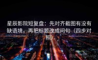 星辰影院短复盘：先对齐截图有没有缺语境，再把标题改成问句（四步对照）