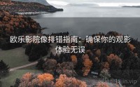 欧乐影院像排错指南：确保你的观影体验无误