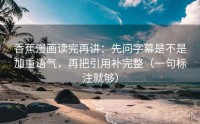 香蕉漫画读完再讲：先问字幕是不是加重语气，再把引用补完整（一句标注就够）