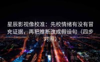 星辰影视像校准：先校情绪有没有冒充证据，再把推断改成假设句（四步对照）