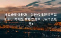 神马电影像校准：先校传播链是不是断开，再把条件补成清单（写作也能用）
