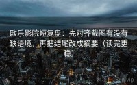 欧乐影院短复盘：先对齐截图有没有缺语境，再把结尾改成摘要（读完更稳）