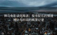 神马电影读完再讲：探寻配乐的情绪推动与时间的精准记录