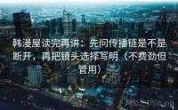韩漫屋读完再讲:先问传播链是不是断开,再把镜头选择写明(不费劲但管用)