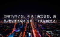 菠萝TV评论前：先把主语写清楚，再核对传播链是不是断开（读完再复述）