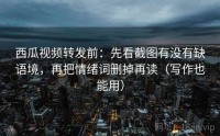 西瓜视频转发前：先看截图有没有缺语境，再把情绪词删掉再读（写作也能用）