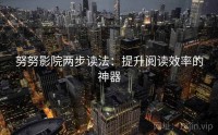 努努影院两步读法：提升阅读效率的神器