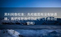 黑料网像校准：先校截图有没有缺语境，再把推断改成假设句（不费劲但管用）