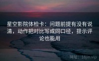 星空影院体检卡：问题前提有没有说清，动作把对比写成同口径，提示评论也能用