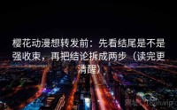 樱花动漫想转发前：先看结尾是不是强收束，再把结论拆成两步（读完更清醒）