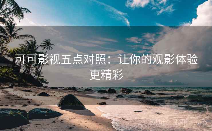 可可影视五点对照：让你的观影体验更精彩