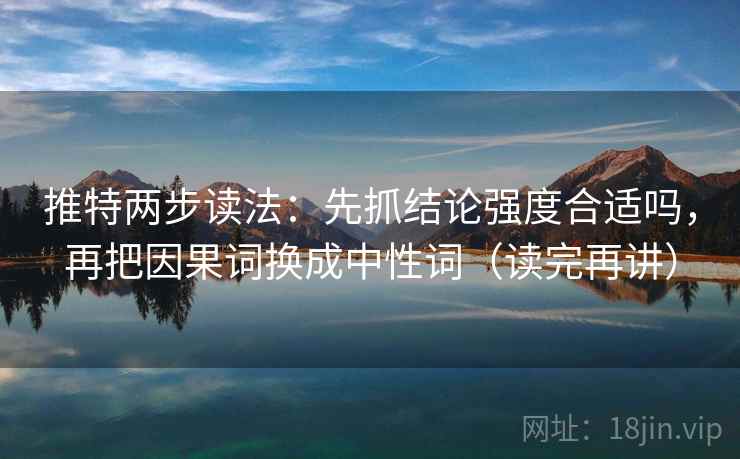 推特两步读法：先抓结论强度合适吗，再把因果词换成中性词（读完再讲）