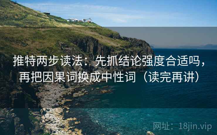 推特两步读法：先抓结论强度合适吗，再把因果词换成中性词（读完再讲）
