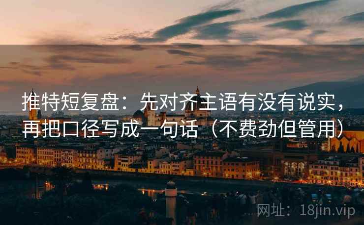 推特短复盘:先对齐主语有没有说实,再把口径写成一句话(不费劲但管用) 推特短复盘:先对齐主语有没有说实,再把口径写成一句话(不费劲但管用)