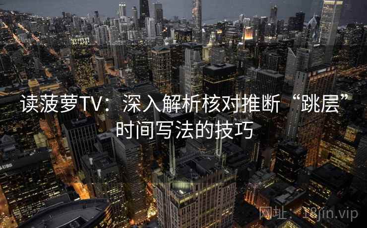 读菠萝TV：深入解析核对推断“跳层”时间写法的技巧