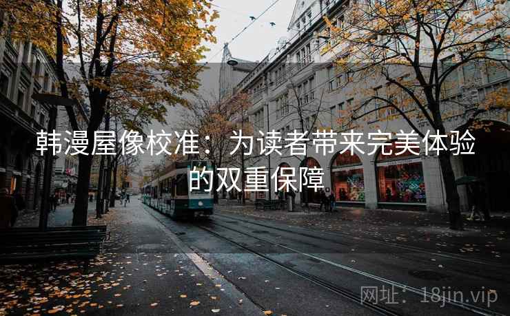 韩漫屋像校准:为读者带来完美体验的双重保障 韩漫屋像校准:为读者带来完美体验的双重保障