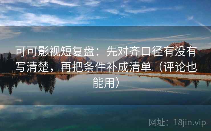 可可影视短复盘：先对齐口径有没有写清楚，再把条件补成清单（评论也能用）