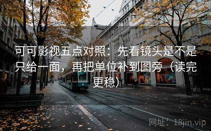 可可影视五点对照:先看镜头是不是只给一面,再把单位补到图旁(读完更稳) 可可影视五点对照:先看镜头是不是只给一面,再把单位补到图旁(读完更稳)