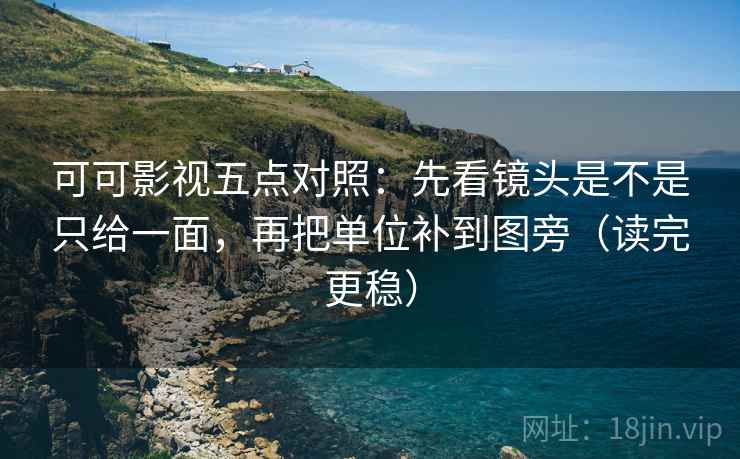可可影视五点对照:先看镜头是不是只给一面,再把单位补到图旁(读完更稳) 可可影视五点对照:先看镜头是不是只给一面,再把单位补到图旁(读完更稳)