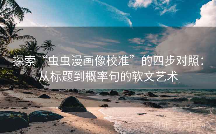 探索“虫虫漫画像校准”的四步对照：从标题到概率句的软文艺术