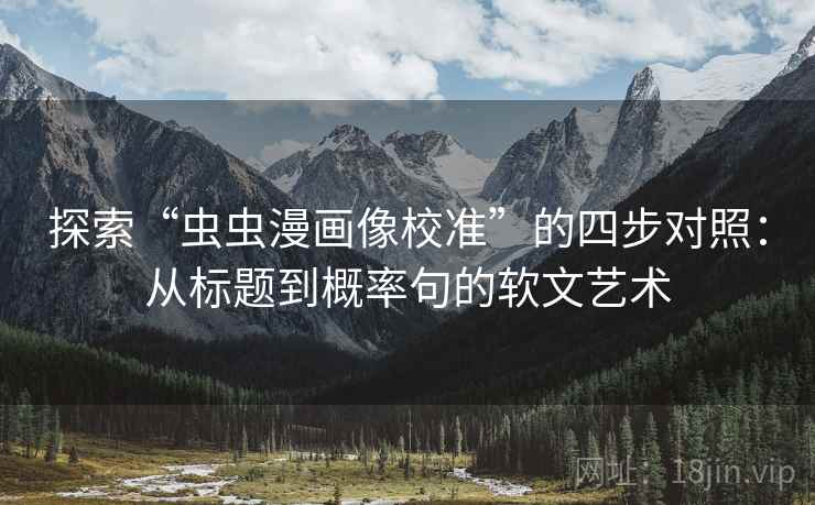 探索“虫虫漫画像校准”的四步对照：从标题到概率句的软文艺术
