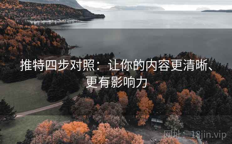 推特四步对照:让你的内容更清晰、更有影响力 推特四步对照:让你的内容更清晰、更有影响力