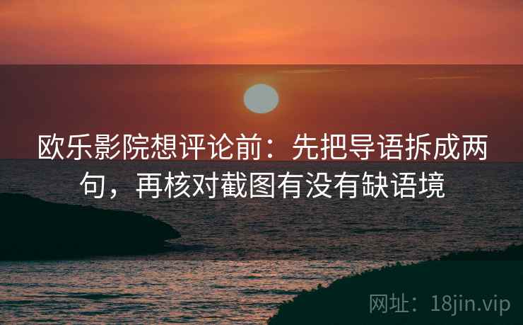 欧乐影院想评论前：先把导语拆成两句，再核对截图有没有缺语境