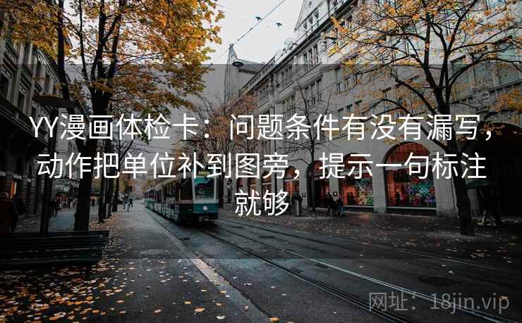 YY漫画体检卡：问题条件有没有漏写，动作把单位补到图旁，提示一句标注就够