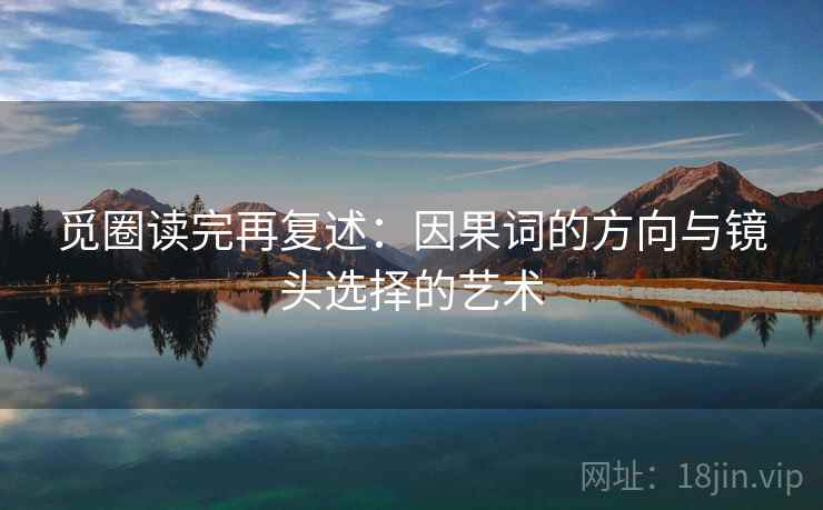 觅圈读完再复述：因果词的方向与镜头选择的艺术
