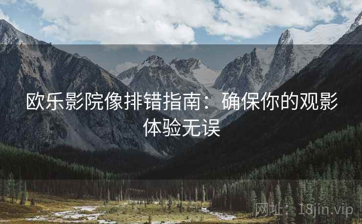 欧乐影院像排错指南：确保你的观影体验无误