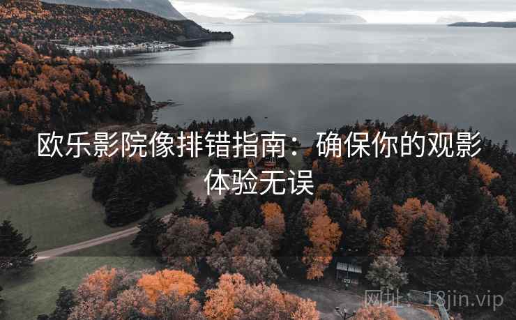欧乐影院像排错指南：确保你的观影体验无误