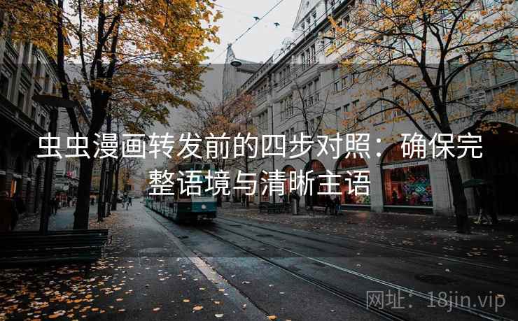 虫虫漫画转发前的四步对照：确保完整语境与清晰主语