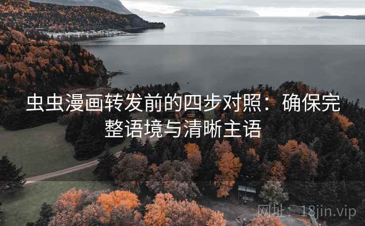 虫虫漫画转发前的四步对照：确保完整语境与清晰主语
