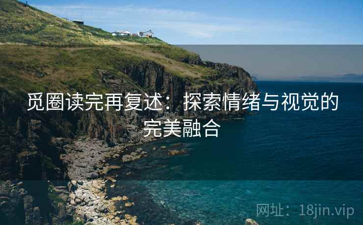 觅圈读完再复述：探索情绪与视觉的完美融合