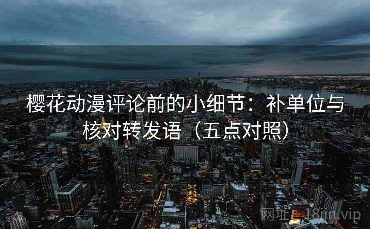 樱花动漫评论前的小细节：补单位与核对转发语（五点对照）