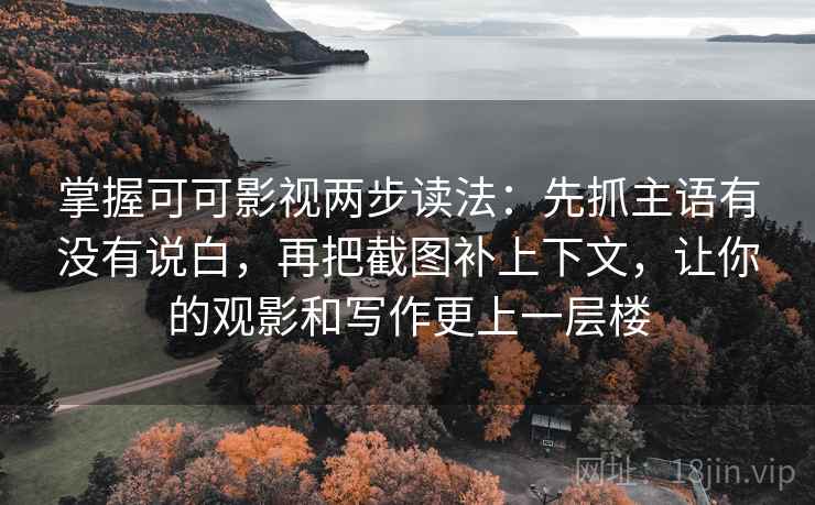 掌握可可影视两步读法:先抓主语有没有说白,再把截图补上下文,让你的观影和写作更上一层楼 掌握可可影视两步读法:先抓主语有没有说白,再把截图补上下文,让你的观影和写作更上一层楼