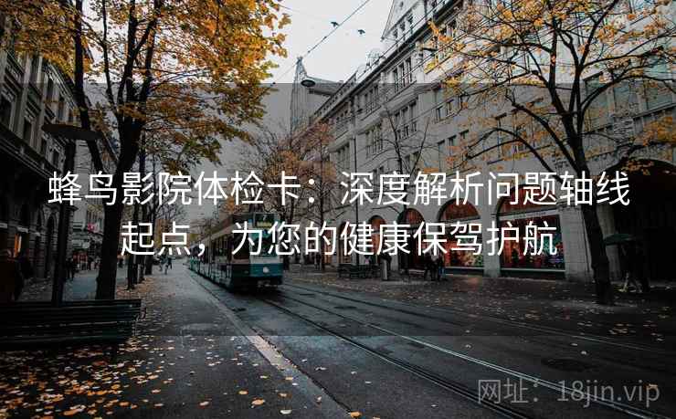 蜂鸟影院体检卡：深度解析问题轴线起点，为您的健康保驾护航