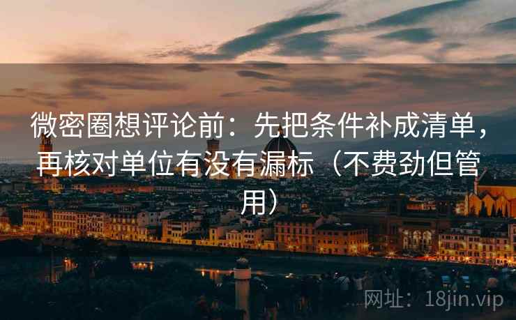微密圈想评论前：先把条件补成清单，再核对单位有没有漏标（不费劲但管用）