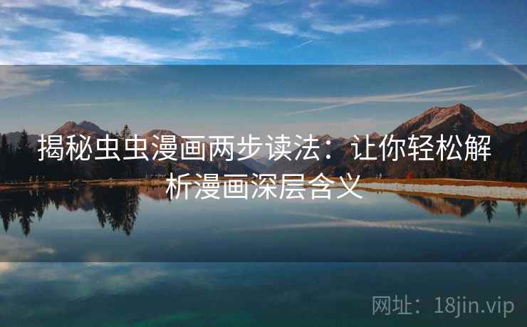 揭秘虫虫漫画两步读法:让你轻松解析漫画深层含义 揭秘虫虫漫画两步读法:让你轻松解析漫画深层含义
