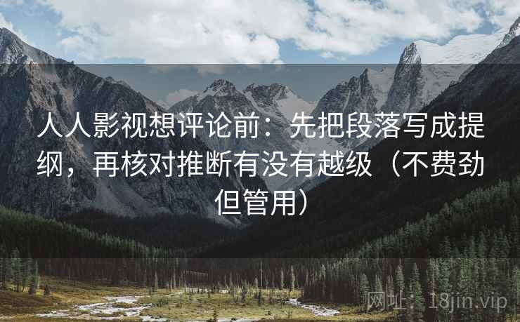 人人影视想评论前：先把段落写成提纲，再核对推断有没有越级（不费劲但管用）