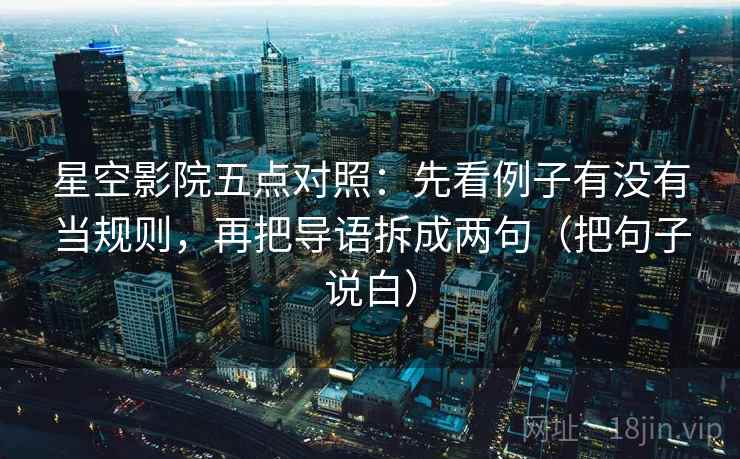 星空影院五点对照：先看例子有没有当规则，再把导语拆成两句（把句子说白）