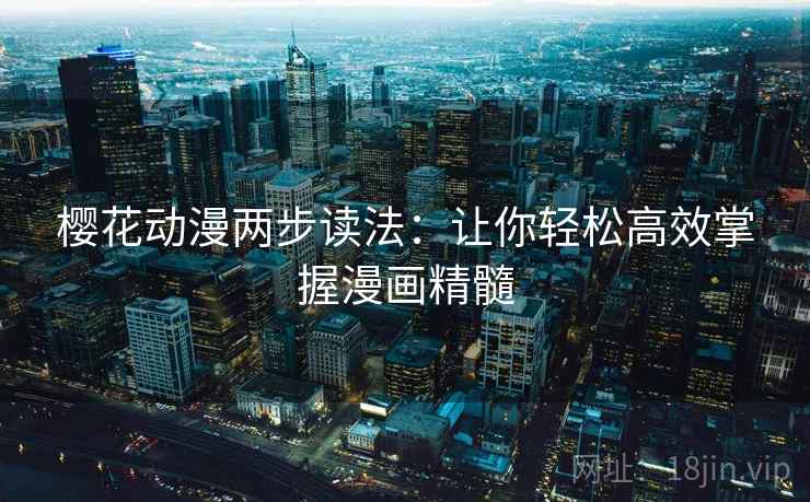 樱花动漫两步读法：让你轻松高效掌握漫画精髓