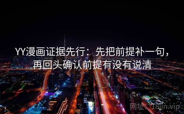 YY漫画证据先行：先把前提补一句，再回头确认前提有没有说清